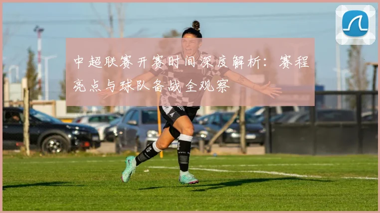 中超联赛开赛时间深度解析：赛程亮点与球队备战全观察