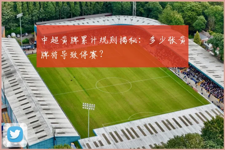 中超黄牌累计规则揭秘：多少张黄牌将导致停赛？