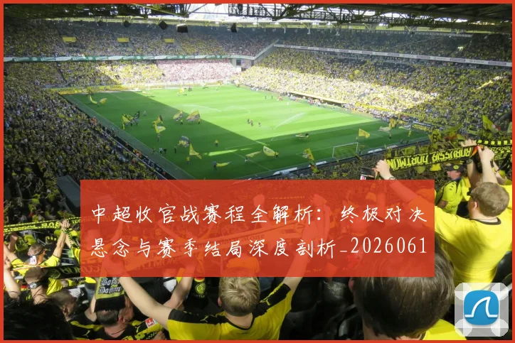 中超收官战赛程全解析：终极对决悬念与赛季结局深度剖析_20260610190400