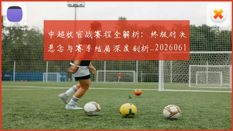 中超收官战赛程全解析：终极对决悬念与赛季结局深度剖析_20260610190400