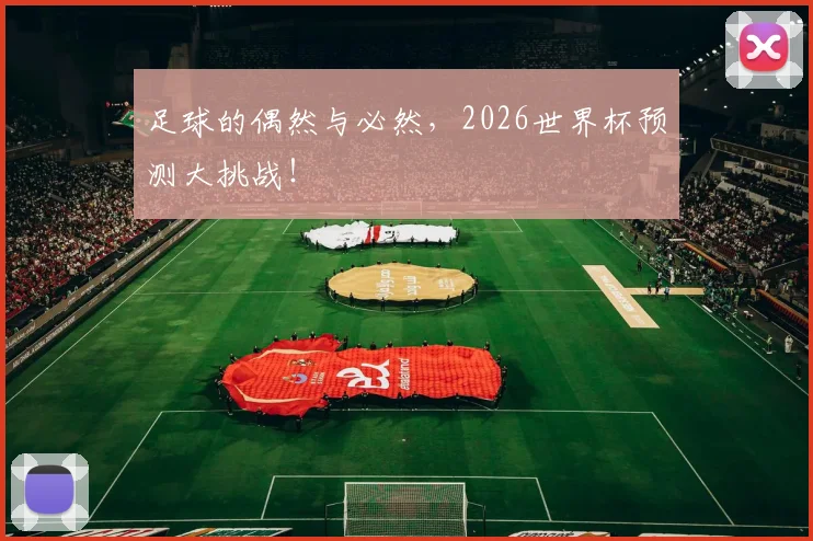 足球的偶然与必然，2026世界杯预测大挑战！