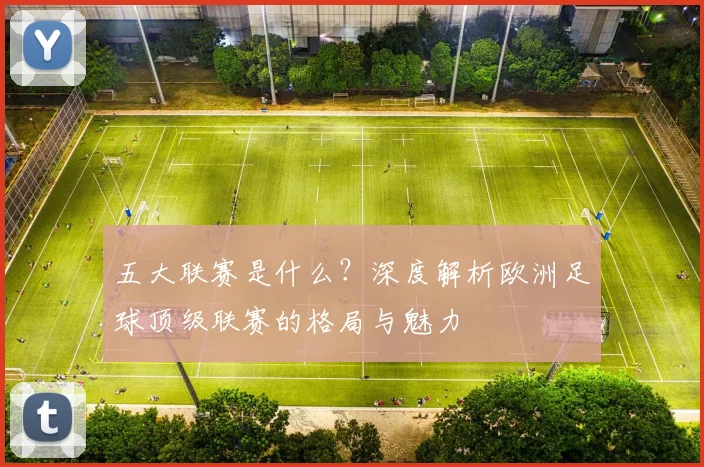 五大联赛是什么？深度解析欧洲足球顶级联赛的格局与魅力