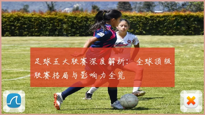 足球五大联赛深度解析：全球顶级联赛格局与影响力全览