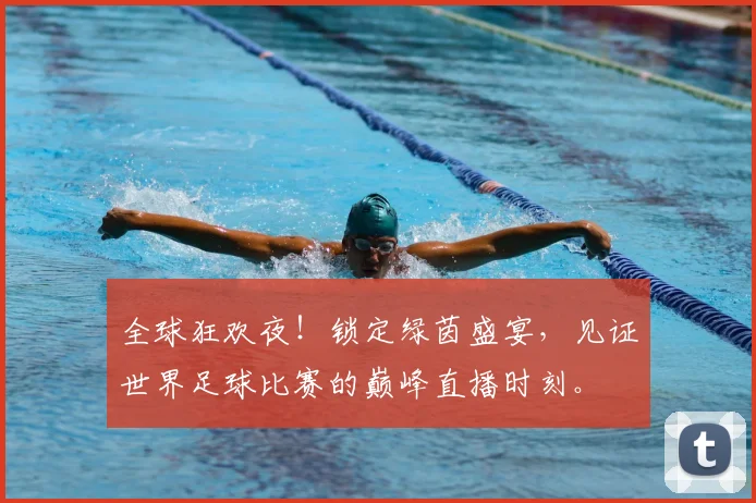 全球狂欢夜！锁定绿茵盛宴，见证世界足球比赛的巅峰直播时刻。