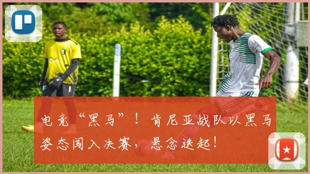 电竞“黑马”！肯尼亚战队以黑马姿态闯入决赛，悬念迭起！