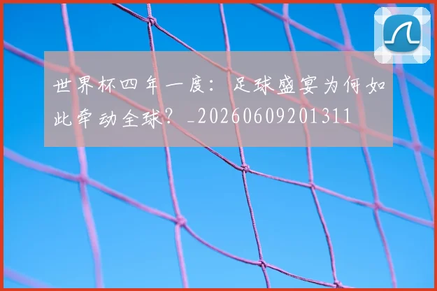 世界杯四年一度：足球盛宴为何如此牵动全球？_20260609201311