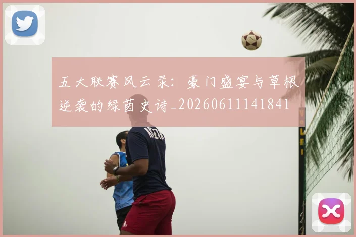 五大联赛风云录：豪门盛宴与草根逆袭的绿茵史诗_20260611141841