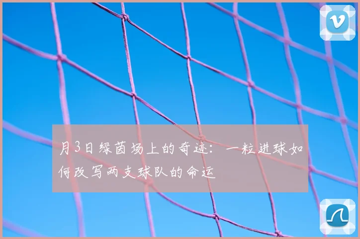 月3日绿茵场上的奇迹：一粒进球如何改写两支球队的命运