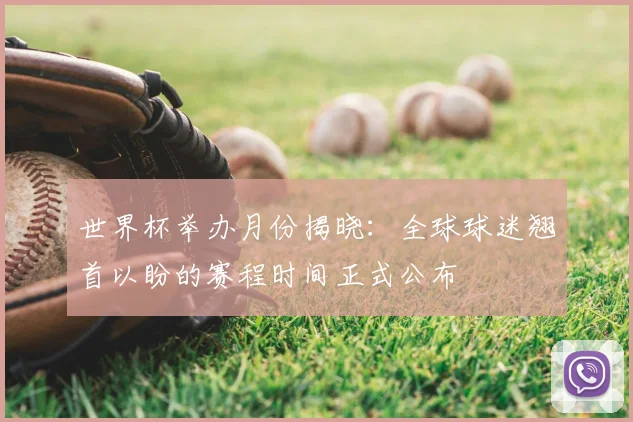 世界杯举办月份揭晓：全球球迷翘首以盼的赛程时间正式公布