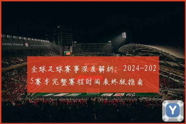 全球足球赛事深度解析：2024-2025赛季完整赛程时间表终极指南